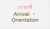 STEP6 Arrival ・Orientation 