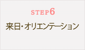 STEP6　来日・オリエンテーション